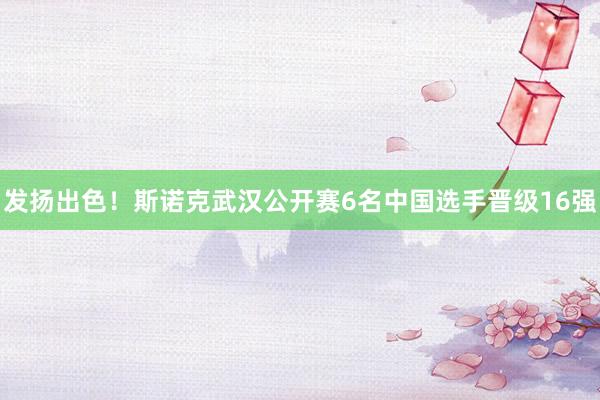 发扬出色！斯诺克武汉公开赛6名中国选手晋级16强