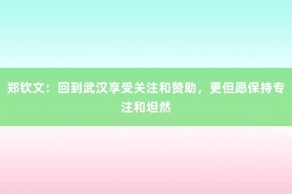 郑钦文：回到武汉享受关注和赞助，更但愿保持专注和坦然