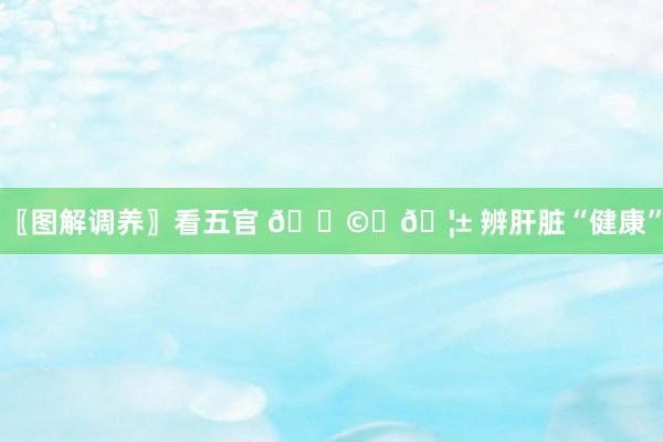 〖图解调养〗看五官 👩‍🦱 辨肝脏“健康”