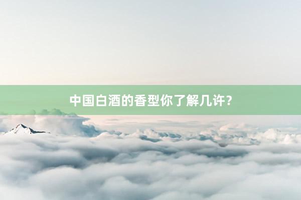 中国白酒的香型你了解几许?