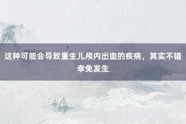 这种可能会导致重生儿颅内出血的疾病，其实不错幸免发生