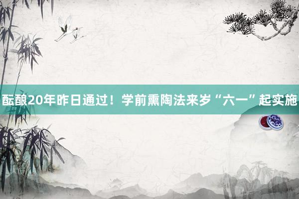 酝酿20年昨日通过！学前熏陶法来岁“六一”起实施