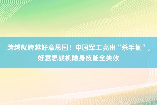 跨越就跨越好意思国！中国军工亮出“杀手锏”，好意思战机隐身技能全失效